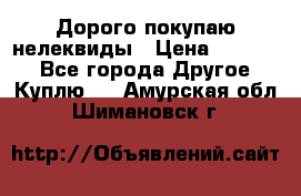 Дорого покупаю нелеквиды › Цена ­ 50 000 - Все города Другое » Куплю   . Амурская обл.,Шимановск г.
